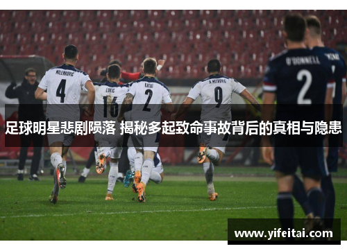 足球明星悲剧陨落 揭秘多起致命事故背后的真相与隐患