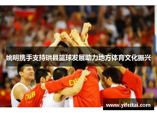 姚明携手支持珙县篮球发展助力地方体育文化振兴