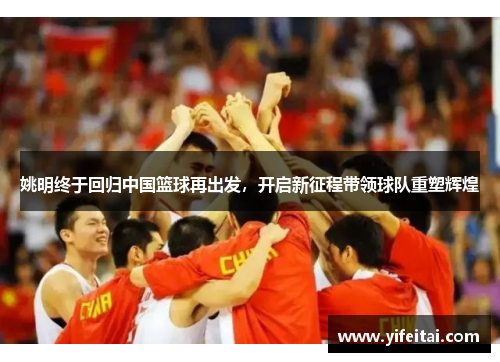 姚明终于回归中国篮球再出发，开启新征程带领球队重塑辉煌