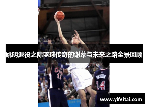 姚明退役之际篮球传奇的谢幕与未来之路全景回顾