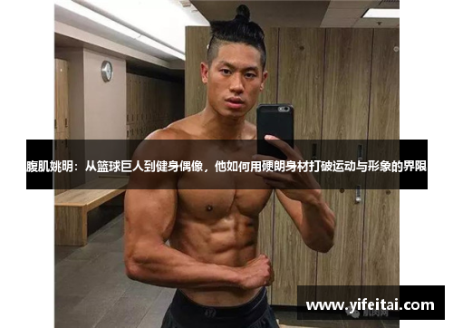 腹肌姚明：从篮球巨人到健身偶像，他如何用硬朗身材打破运动与形象的界限