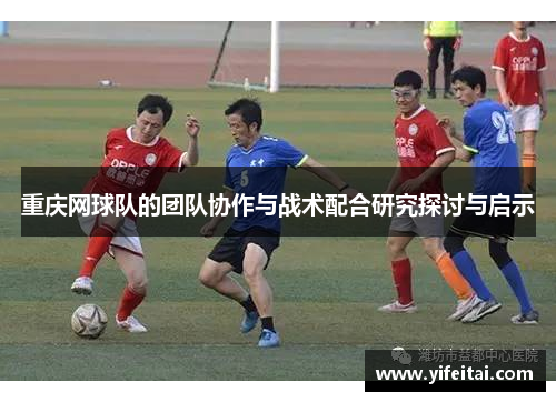 重庆网球队的团队协作与战术配合研究探讨与启示