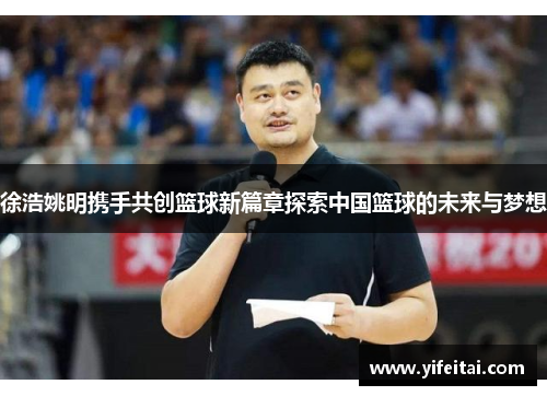 徐浩姚明携手共创篮球新篇章探索中国篮球的未来与梦想