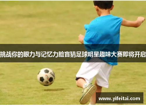 挑战你的眼力与记忆力脸盲猜足球明星趣味大赛即将开启