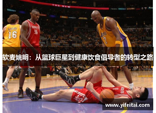 软麦姚明：从篮球巨星到健康饮食倡导者的转型之路