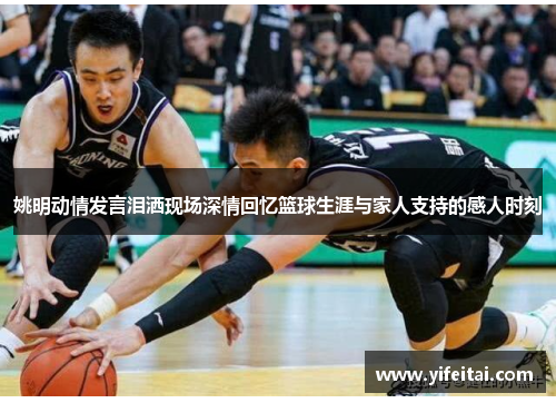 姚明动情发言泪洒现场深情回忆篮球生涯与家人支持的感人时刻