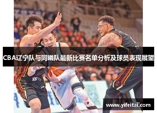CBA辽宁队与同曦队最新比赛名单分析及球员表现展望