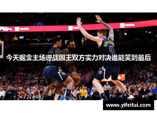 今天掘金主场迎战国王双方实力对决谁能笑到最后