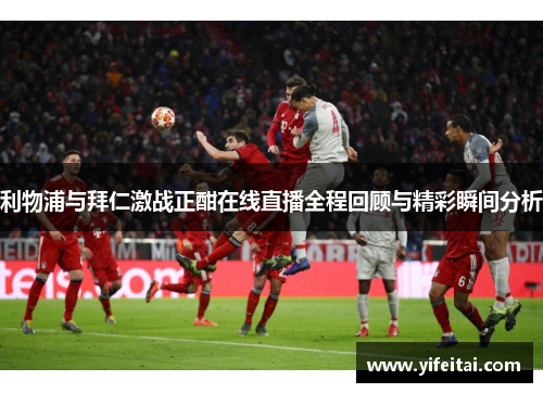 利物浦与拜仁激战正酣在线直播全程回顾与精彩瞬间分析