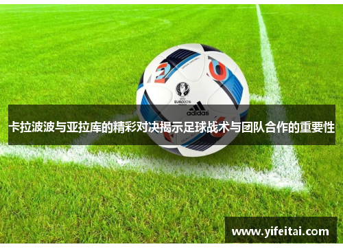 卡拉波波与亚拉库的精彩对决揭示足球战术与团队合作的重要性