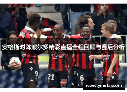 安格斯对阵波尔多精彩直播全程回顾与赛后分析