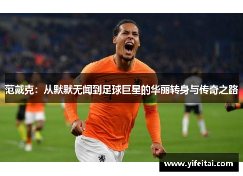 范戴克：从默默无闻到足球巨星的华丽转身与传奇之路