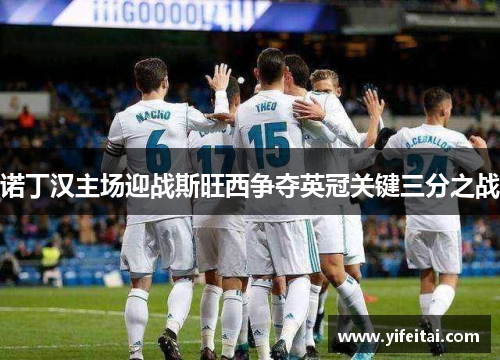 诺丁汉主场迎战斯旺西争夺英冠关键三分之战